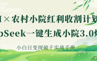 AI+农村小院红利收割：DeepSeek一键生成小院3.0爆款，小白日变现破千实战手册