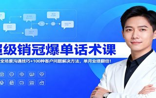 超级销冠爆单话术课:120节全场景沟通技巧+100种客户问题解决方法,单月业绩翻倍!