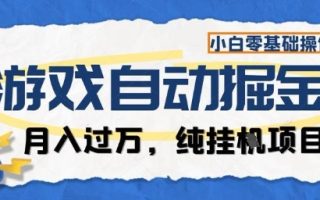 游戏全自动掘金纯挂G项目，月入过1W，小白零基础可操作长期稳定【揭秘】