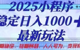 2025小程序稳定日入1k，最新玩法项目长期稳定，短期是利，人人可为，变现快且可观【揭秘】