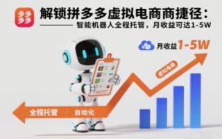 解锁拼多多虚拟电商捷径：智能机器人全程托管，月收益可达1-5W【揭秘】