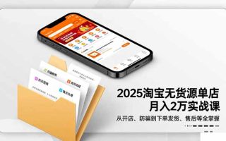 2025淘宝无货源单店月入2万-更11月：从开店、防骗到下单发货、售后全掌握