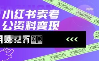 小红书卖考公资料，风口型项目，单价10-100都可，一日几张没问题