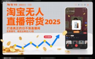 淘宝无人直播带货2025蓝海项目，打造真正的日不落直播间，无需值守，稳定出单日入5张