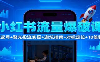 小红书流量爆破课：7天起号+聚光投流实操+避坑指南+对标定位+10倍获客