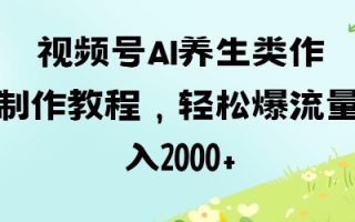 视频号ai养生类作品制作教程，轻松爆流量，日入数张