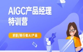 AIGC产品经理特训营-产品经理较教程，求职转行做AI产品