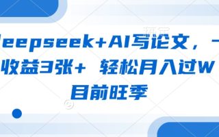 deepseek+AI写论文，一单收益3张+ 轻松月入过W，目前旺季