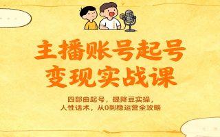 主播账号起号变现实战课，四部曲起号，提降豆实操，人性话术，从0到稳运营全攻略