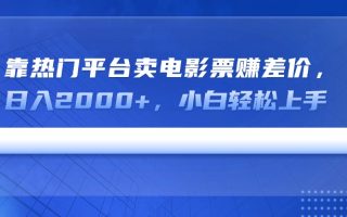 靠热门平台卖电影票赚差价，日入2000+，小白轻松上手