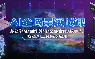 AI全场景实战课：办公学习/创作剪辑/图像音频/数字人，吃透AI工具高效应用