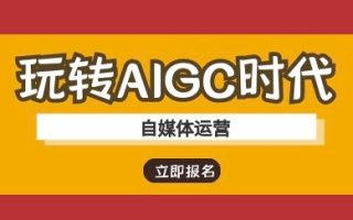 玩转AIGC时代-自媒体运营ai教程