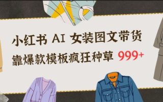 小红书AI女装图文带货，靠爆款模板疯狂种草999+