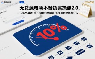 无货源电商不备货实操课2.0，2026年布局，从0到1全网最低10%费比全链路打法【更新中】