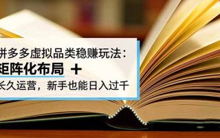 拼多多虚拟品类稳赚玩法：矩阵化布局 + 长久运营，新手也能日入过千