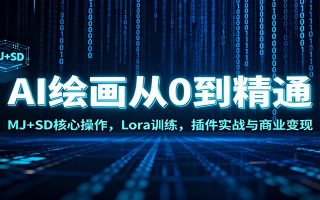 AI绘画从0到精通：MJ+SD核心操作， Lora训练，插件实战与商业变现