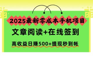 2025最新零成本手机项目，文章阅读+在线签到，高收益日赚500+提现秒到帐