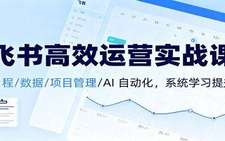 飞书高效运营实战课：日程/数据/项目管理/AI 自动化，系统学习提效