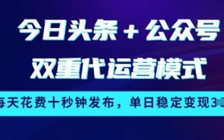 今日头条+公众号双重代运营模式，每天花费十秒钟发布，单日稳定变现3张【揭秘】