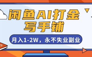 闲鱼AI打金，开一家写手铺，月入1-2W，永不失业副业！