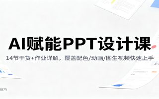 AI赋能PPT设计课：14节干货+作业详解，覆盖配色/动画/图生视频快速上手