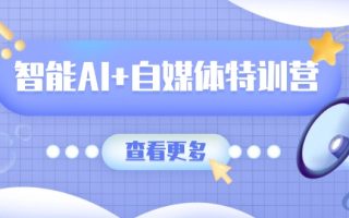 智能AI+自媒体特训营：涵盖文本创作、图像创作、视频创作和职场办公几大类