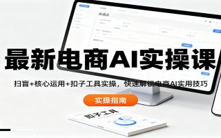 最新电商AI实操课：扫盲+核心运用+扣子工具实操，快速解锁电商AI实用技巧