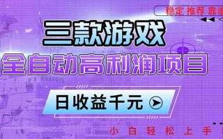 三款游戏全自动高利润项目，日收益1000+，小白轻松上手！