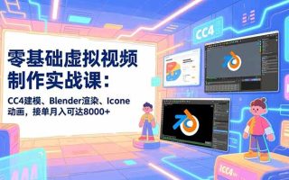 零基础虚拟视频制作实战课：CC4建模、Blender渲染、Iclone动画，接单月入可达8000+