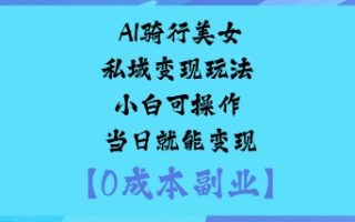 AI骑行美女私域变现玩法小白可操作当日就能变现