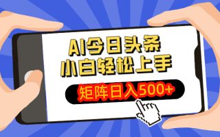 AI今日头条最新玩法，小白轻松矩阵日入500+
