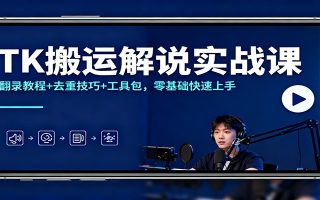TK搬运解说实战课：翻录教程+去重技巧+工具包，零基础快速上手