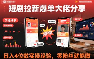 短剧拉新爆单大佬分享日入4位数实操经验，零粉丝就能做