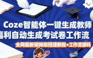 Coze智能体一键生成教师福利自动生成考试试卷工作流，全网最新保姆级搭建教程+工作流源码