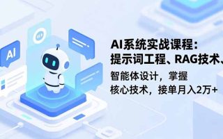 AI系统实战课程，提示词工程、RAG技术、智能体设计，掌握核心技术，接单月入2万+