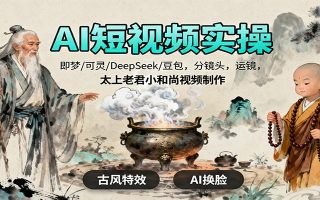 AI短视频实操，即梦/可灵/DeepSeek/豆包，分镜头，运镜，太上老君小和尚视频制作