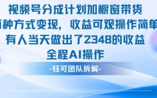 新玩法，视频号分成计划+橱窗带货，有人当天做出了2348的收益