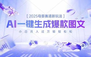 2025母婴赛道新玩法，AI一键生成爆款图文，小白月入过万轻轻松松