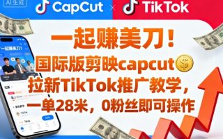 一起賺美刀！国际版剪映capcut拉新TikTok推广教学，一单28米，0粉丝即可操作(附推广入口和教学)