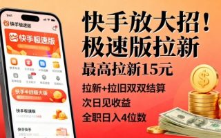 快手放大招！极速版拉新，最高拉新15米，拉新+拉旧双双结算，次日见收益，全职日入4位数
