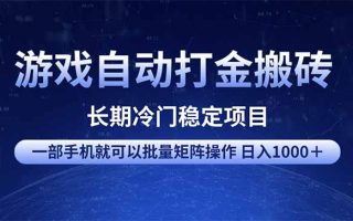 游戏自动打金搬砖项目  一部手机也可批量矩阵操作 单日收入1000＋ 全部…