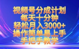 视频号分成计划，每天十分钟，轻松月入3k+，操作简单易上手，手把手教学