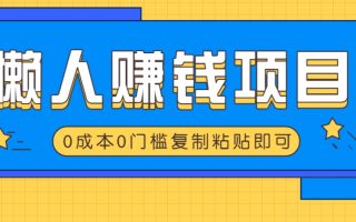 适合懒人的赚钱方法，复制粘贴即可，小白轻松上手几分钟就搞定