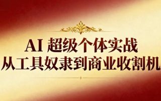 AI超级个体实战：从工具奴隶到商业收割机
