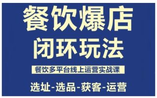餐饮爆店闭环玩法，餐饮多平台线上运营实战课，选址-选品-获客-运营