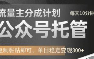 公众号托管计划-流量主分成计划，每天只需发布文章，单日稳定变现300+