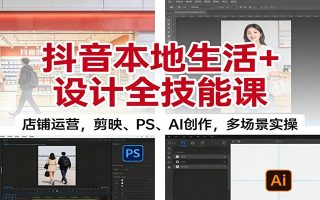 抖音本地生活+设计全技能课：店铺运营，剪映、PS、AI创作，多场景实操