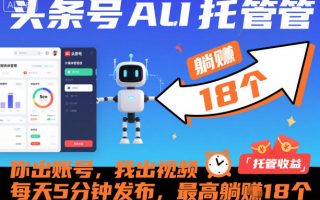 头条号AI托管，你出账号，我出视频，每天5分钟发布，最高躺賺18个！【揭秘】