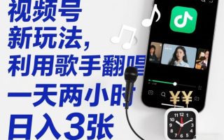 视频号新玩法,利用歌手翻唱,一天两小时,日入3张