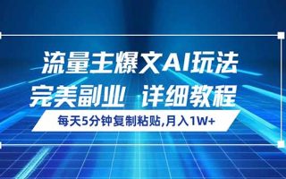 流量主爆文AI玩法，每天5分钟复制粘贴，完美副业，月入1W+